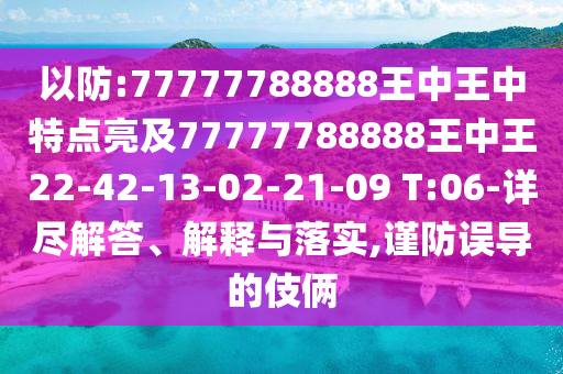 以防:77777788888王中王中特點(diǎn)亮及77777788888王中王22-42-13-02-21-09 T:06-詳盡解答、解釋與落實(shí),謹(jǐn)防誤導(dǎo)的伎倆