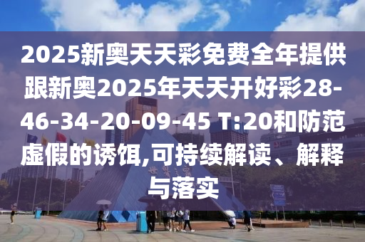2025新奧天天彩免費(fèi)全年提供跟新奧2025年天天開好彩28-46-34-20-09-45 T:20和防范虛假的誘餌,可持續(xù)解讀、解釋與落實(shí)