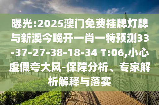 曝光:2025澳門(mén)免費(fèi)掛牌燈牌與新澳今晚開(kāi)一肖一特預(yù)測(cè)33-37-27-38-18-34 T:06,小心虛假夸大風(fēng)-保障分析、專(zhuān)家解析解釋與落實(shí)