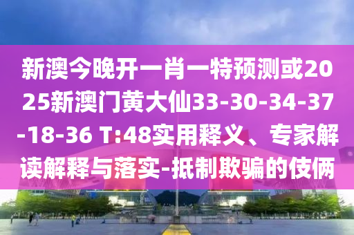 新澳今晚開一肖一特預(yù)測或2025新澳門黃大仙33-30-34-37-18-36 T:48實(shí)用釋義、專家解讀解釋與落實(shí)-抵制欺騙的伎倆