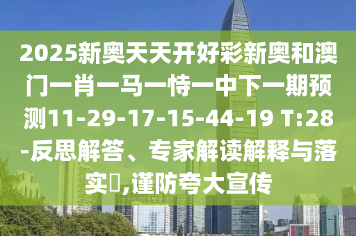 2025新奧天天開好彩新奧和澳門一肖一馬一恃一中下一期預(yù)測11-29-17-15-44-19 T:28-反思解答、專家解讀解釋與落實(shí)?,謹(jǐn)防夸大宣傳