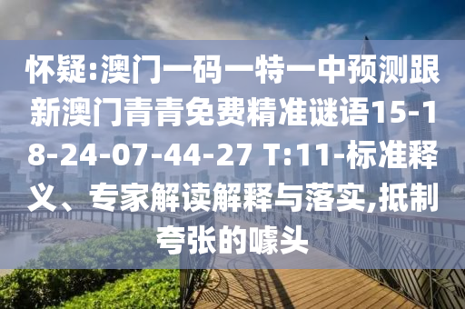 懷疑:澳門一碼一特一中預(yù)測跟新澳門青青免費(fèi)精準(zhǔn)謎語15-18-24-07-44-27 T:11-標(biāo)準(zhǔn)釋義、專家解讀解釋與落實(shí),抵制夸張的噱頭