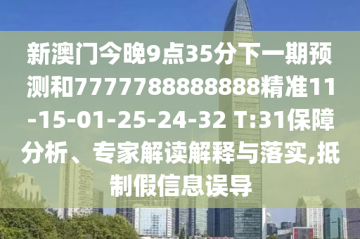 新澳門今晚9點(diǎn)35分下一期預(yù)測(cè)和7777788888888精準(zhǔn)11-15-01-25-24-32 T:31保障分析、專家解讀解釋與落實(shí),抵制假信息誤導(dǎo)
