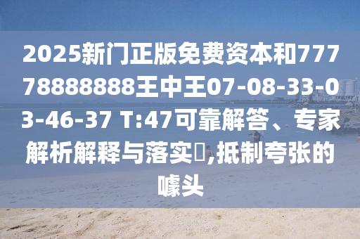 2025新門正版免費(fèi)資本和77778888888王中王07-08-33-03-46-37 T:47可靠解答、專家解析解釋與落實(shí)?,抵制夸張的噱頭