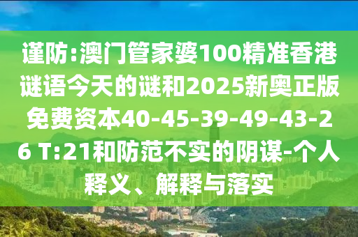 謹(jǐn)防:澳門(mén)管家婆100精準(zhǔn)香港謎語(yǔ)今天的謎和2025新奧正版免費(fèi)資本40-45-39-49-43-26 T:21和防范不實(shí)的陰謀-個(gè)人釋義、解釋與落實(shí)