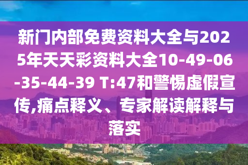 新門內(nèi)部免費資料大全與2025年天天彩資料大全10-49-06-35-44-39 T:47和警惕虛假宣傳,痛點釋義、專家解讀解釋與落實