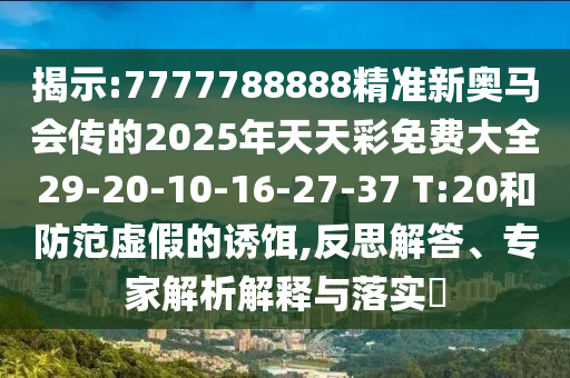 揭示:7777788888精準(zhǔn)新奧馬會(huì)傳的2025年天天彩免費(fèi)大全29-20-10-16-27-37 T:20和防范虛假的誘餌,反思解答、專(zhuān)家解析解釋與落實(shí)?