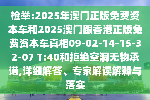 檢舉:2025年澳門正版免費資本車和2025澳門跟香港正版免費資本車真相09-02-14-15-32-07 T:40和拒絕空洞無物承諾,詳細解答、專家解讀解釋與落實