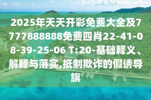 2025年天天開彩免費(fèi)大全及7777888888免費(fèi)四肖22-41-08-39-25-06 T:20-基礎(chǔ)釋義、解釋與落實,抵制欺詐的假誘導(dǎo)旗