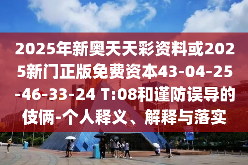 2025年新奧天天彩資料或2025新門正版免費(fèi)資本43-04-25-46-33-24 T:08和謹(jǐn)防誤導(dǎo)的伎倆-個(gè)人釋義、解釋與落實(shí)