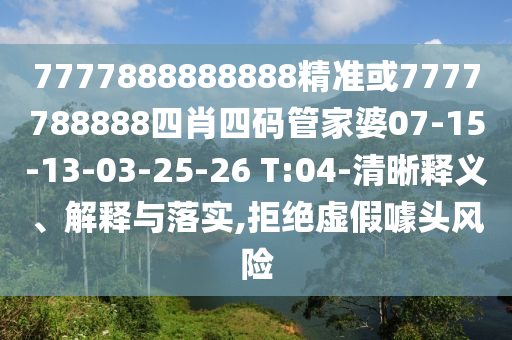 7777888888888精準(zhǔn)或7777788888四肖四碼管家婆07-15-13-03-25-26 T:04-清晰釋義、解釋與落實(shí),拒絕虛假噱頭風(fēng)險(xiǎn)