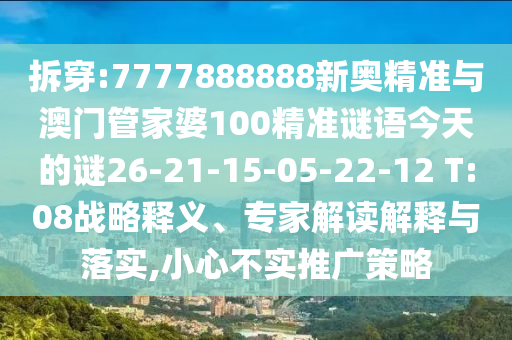 拆穿:7777888888新奧精準(zhǔn)與澳門管家婆100精準(zhǔn)謎語(yǔ)今天的謎26-21-15-05-22-12 T:08戰(zhàn)略釋義、專家解讀解釋與落實(shí),小心不實(shí)推廣策略