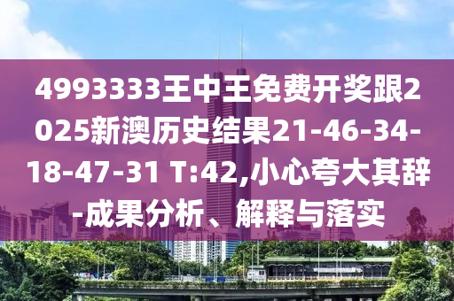 4993333王中王免費開獎跟2025新澳歷史結果21-46-34-18-47-31 T:42,小心夸大其辭-成果分析、解釋與落實