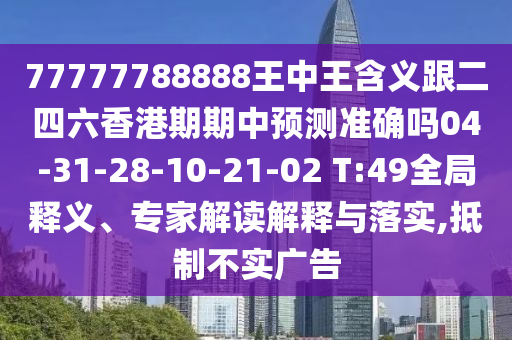 77777788888王中王含義跟二四六香港期期中預(yù)測(cè)準(zhǔn)確嗎04-31-28-10-21-02 T:49全局釋義、專家解讀解釋與落實(shí),抵制不實(shí)廣告
