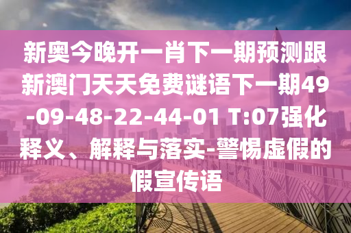 新奧今晚開一肖下一期預(yù)測跟新澳門天天免費謎語下一期49-09-48-22-44-01 T:07強(qiáng)化釋義、解釋與落實-警惕虛假的假宣傳語