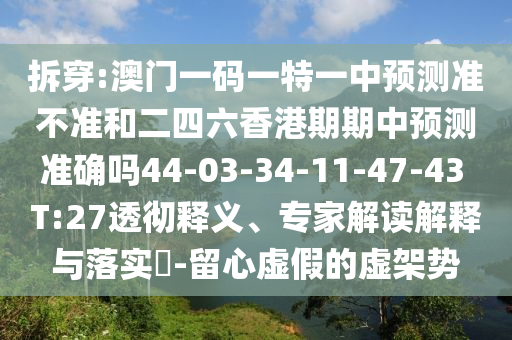 拆穿:澳門一碼一特一中預(yù)測(cè)準(zhǔn)不準(zhǔn)和二四六香港期期中預(yù)測(cè)準(zhǔn)確嗎44-03-34-11-47-43 T:27透徹釋義、專家解讀解釋與落實(shí)?-留心虛假的虛架勢(shì)
