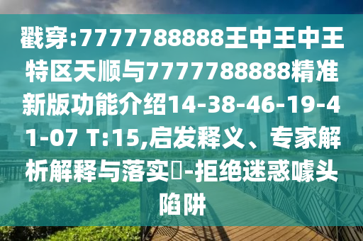 戳穿:7777788888王中王中王特區(qū)天順與7777788888精準新版功能介紹14-38-46-19-41-07 T:15,啟發(fā)釋義、專家解析解釋與落實?-拒絕迷惑噱頭陷阱
