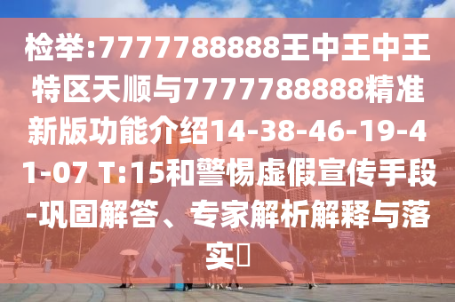 檢舉:7777788888王中王中王特區(qū)天順與7777788888精準新版功能介紹14-38-46-19-41-07 T:15和警惕虛假宣傳手段-鞏固解答、專家解析解釋與落實?