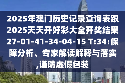 2025年澳門歷史記錄查詢表跟2025天天開好彩大全開獎(jiǎng)結(jié)果27-01-41-34-04-15 T:34:保障分析、專家解讀解釋與落實(shí),謹(jǐn)防虛假包裝