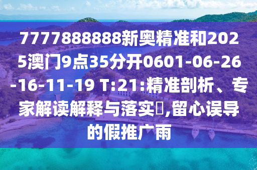 7777888888新奧精準(zhǔn)和2025澳門9點(diǎn)35分開0601-06-26-16-11-19 T:21:精準(zhǔn)剖析、專家解讀解釋與落實(shí)?,留心誤導(dǎo)的假推廣雨