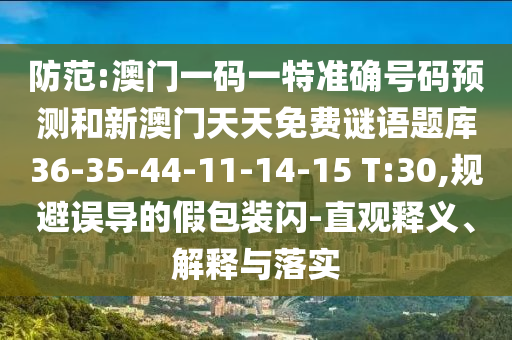 防范:澳門一碼一特準(zhǔn)確號(hào)碼預(yù)測和新澳門天天免費(fèi)謎語題庫36-35-44-11-14-15 T:30,規(guī)避誤導(dǎo)的假包裝閃-直觀釋義、解釋與落實(shí)