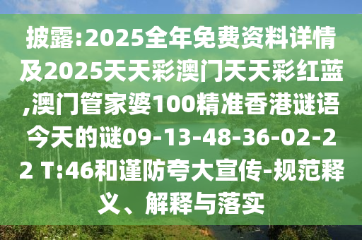 披露:2025全年免費(fèi)資料詳情及2025天天彩澳門(mén)天天彩紅藍(lán),澳門(mén)管家婆100精準(zhǔn)香港謎語(yǔ)今天的謎09-13-48-36-02-22 T:46和謹(jǐn)防夸大宣傳-規(guī)范釋義、解釋與落實(shí)