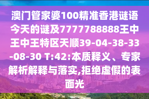 澳門管家婆100精準香港謎語今天的謎及7777788888王中王中王特區(qū)天順39-04-38-33-08-30 T:42:本質釋義、專家解析解釋與落實,拒絕虛假的表面光