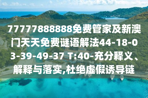 77777888888免費(fèi)管家及新澳門天天免費(fèi)謎語解法44-18-03-39-49-37 T:40-充分釋義、解釋與落實(shí),杜絕虛假誘導(dǎo)鏈