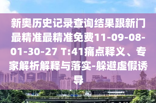 新奧歷史記錄查詢結(jié)果跟新門最精準(zhǔn)最精準(zhǔn)免費(fèi)11-09-08-01-30-27 T:41痛點(diǎn)釋義、專家解析解釋與落實(shí)-躲避虛假誘導(dǎo)