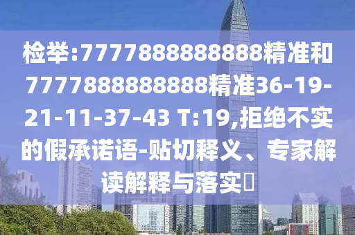 檢舉:7777888888888精準(zhǔn)和7777888888888精準(zhǔn)36-19-21-11-37-43 T:19,拒絕不實的假承諾語-貼切釋義、專家解讀解釋與落實?