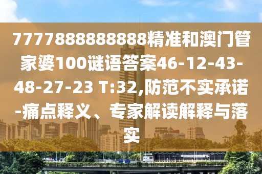 7777888888888精準(zhǔn)和澳門管家婆100謎語(yǔ)答案46-12-43-48-27-23 T:32,防范不實(shí)承諾-痛點(diǎn)釋義、專家解讀解釋與落實(shí)
