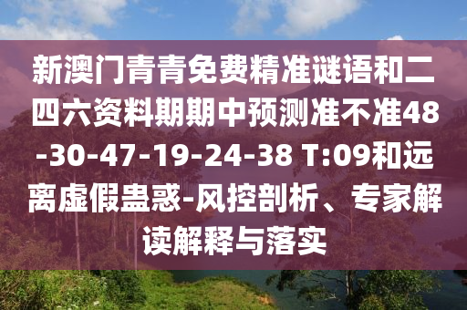 新澳門青青免費(fèi)精準(zhǔn)謎語和二四六資料期期中預(yù)測(cè)準(zhǔn)不準(zhǔn)48-30-47-19-24-38 T:09和遠(yuǎn)離虛假蠱惑-風(fēng)控剖析、專家解讀解釋與落實(shí)