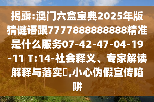 揭露:澳門六盒寶典2025年版猜謎語跟7777888888888精準(zhǔn)是什么服務(wù)07-42-47-04-19-11 T:14-社會釋義、專家解讀解釋與落實?,小心偽假宣傳陷阱