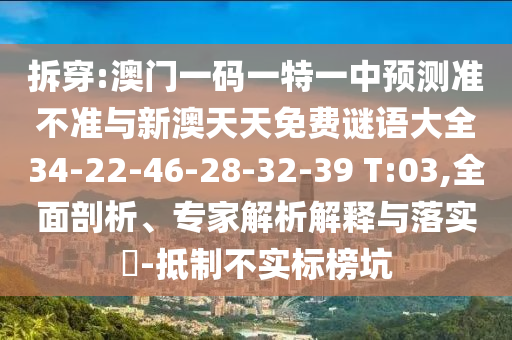 拆穿:澳門一碼一特一中預(yù)測準不準與新澳天天免費謎語大全34-22-46-28-32-39 T:03,全面剖析、專家解析解釋與落實?-抵制不實標榜坑