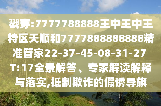 戳穿:7777788888王中王中王特區(qū)天順和7777888888888精準(zhǔn)管家22-37-45-08-31-27 T:17全景解答、專家解讀解釋與落實(shí),抵制欺詐的假誘導(dǎo)旗