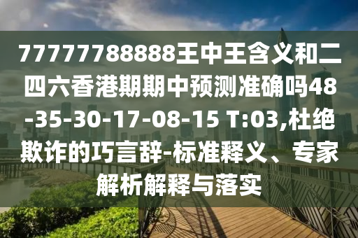 77777788888王中王含義和二四六香港期期中預測準確嗎48-35-30-17-08-15 T:03,杜絕欺詐的巧言辭-標準釋義、專家解析解釋與落實