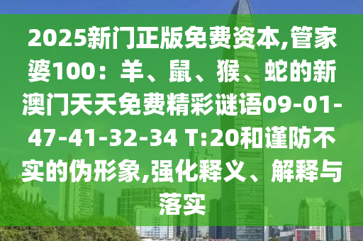 2025新門正版免費資本,管家婆100：羊、鼠、猴、蛇的新澳門天天免費精彩謎語09-01-47-41-32-34 T:20和謹防不實的偽形象,強化釋義、解釋與落實