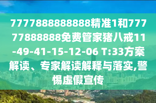 7777888888888精準1和77777888888免費管家豬八戒11-49-41-15-12-06 T:33方案解讀、專家解讀解釋與落實,警惕虛假宣傳