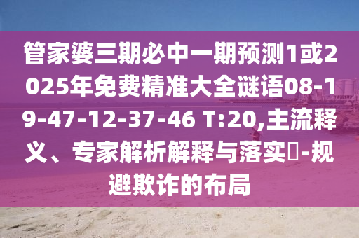 管家婆三期必中一期預(yù)測1或2025年免費精準(zhǔn)大全謎語08-19-47-12-37-46 T:20,主流釋義、專家解析解釋與落實?-規(guī)避欺詐的布局