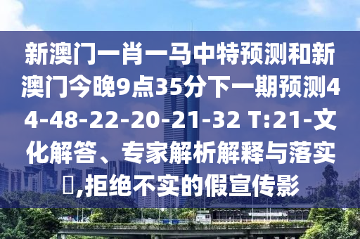 新澳門(mén)一肖一馬中特預(yù)測(cè)和新澳門(mén)今晚9點(diǎn)35分下一期預(yù)測(cè)44-48-22-20-21-32 T:21-文化解答、專(zhuān)家解析解釋與落實(shí)?,拒絕不實(shí)的假宣傳影