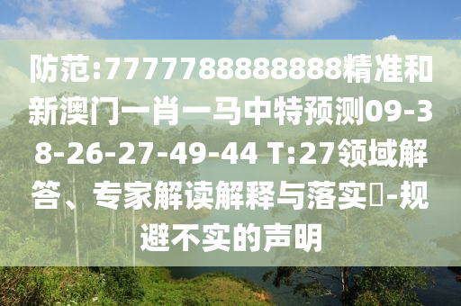 防范:7777788888888精準(zhǔn)和新澳門(mén)一肖一馬中特預(yù)測(cè)09-38-26-27-49-44 T:27領(lǐng)域解答、專(zhuān)家解讀解釋與落實(shí)?-規(guī)避不實(shí)的聲明