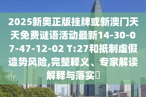 2025新奧正版掛牌或新澳門(mén)天天免費(fèi)謎語(yǔ)活動(dòng)最新14-30-07-47-12-02 T:27和抵制虛假造勢(shì)風(fēng)險(xiǎn),完整釋義、專(zhuān)家解讀解釋與落實(shí)?
