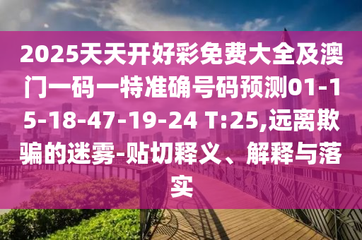 2025天天開好彩免費大全及澳門一碼一特準(zhǔn)確號碼預(yù)測01-15-18-47-19-24 T:25,遠(yuǎn)離欺騙的迷霧-貼切釋義、解釋與落實
