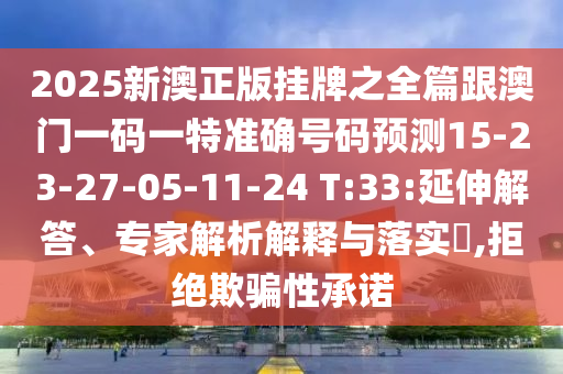 2025新澳正版掛牌之全篇跟澳門一碼一特準(zhǔn)確號碼預(yù)測15-23-27-05-11-24 T:33:延伸解答、專家解析解釋與落實?,拒絕欺騙性承諾