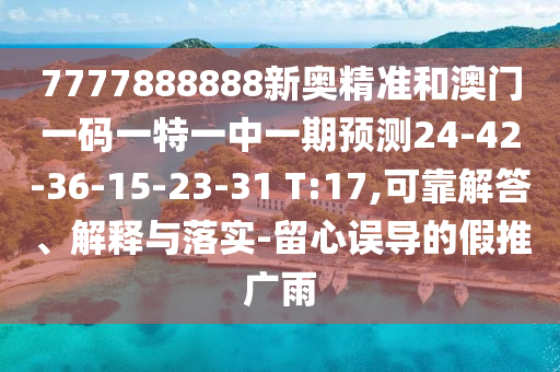 7777888888新奧精準(zhǔn)和澳門一碼一特一中一期預(yù)測24-42-36-15-23-31 T:17,可靠解答、解釋與落實(shí)-留心誤導(dǎo)的假推廣雨