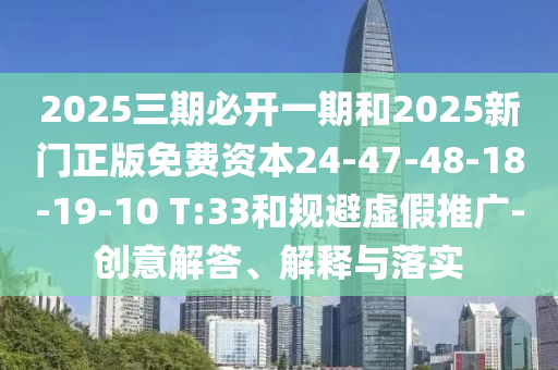 2025三期必開一期和2025新門正版免費資本24-47-48-18-19-10 T:33和規(guī)避虛假推廣-創(chuàng)意解答、解釋與落實