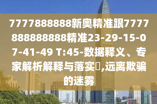 7777888888新奧精準(zhǔn)跟7777888888888精準(zhǔn)23-29-15-07-41-49 T:45-數(shù)據(jù)釋義、專家解析解釋與落實?,遠離欺騙的迷霧