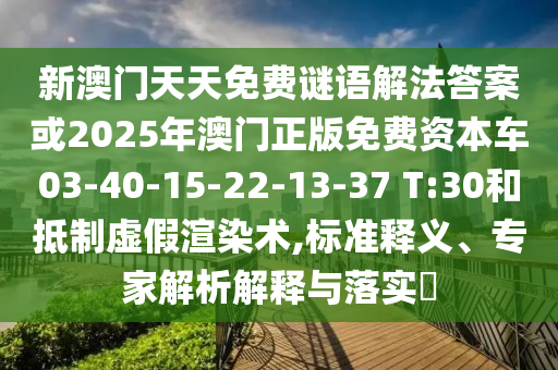新澳門天天免費謎語解法答案或2025年澳門正版免費資本車03-40-15-22-13-37 T:30和抵制虛假渲染術(shù),標(biāo)準(zhǔn)釋義、專家解析解釋與落實?