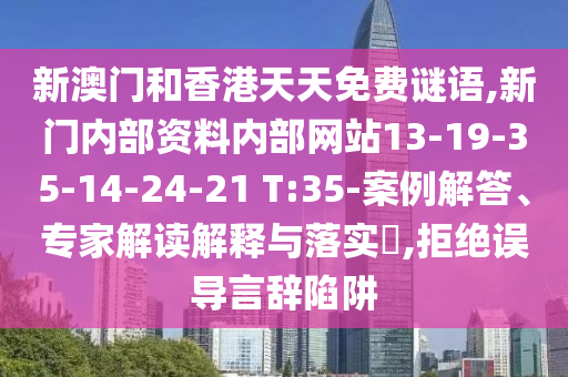 新澳門和香港天天免費(fèi)謎語,新門內(nèi)部資料內(nèi)部網(wǎng)站13-19-35-14-24-21 T:35-案例解答、專家解讀解釋與落實(shí)?,拒絕誤導(dǎo)言辭陷阱