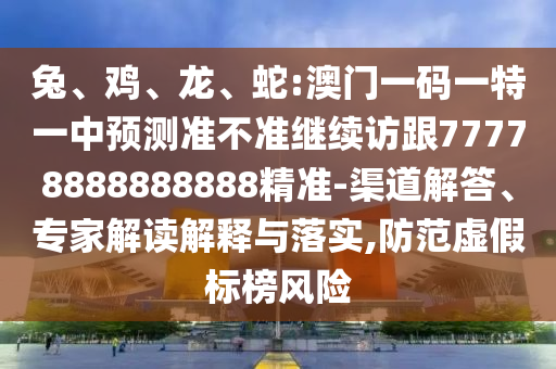 蛇:澳門一碼一特一中預(yù)測準(zhǔn)不準(zhǔn)繼續(xù)訪跟77778888888888精準(zhǔn)